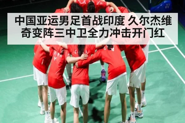 中国亚运男足首战印度 久尔杰维奇变阵三中卫全力冲击开门红