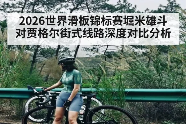 2026世界滑板锦标赛堀米雄斗对贾格尔街式线路深度对比分析