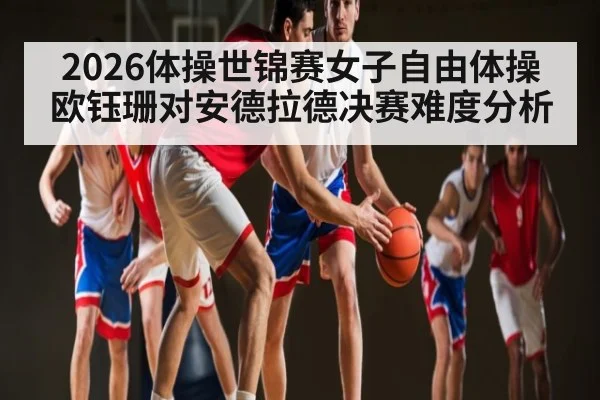 2026体操世锦赛女子自由体操欧钰珊对安德拉德决赛难度分析