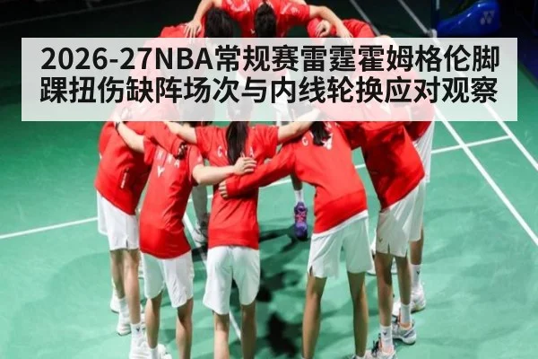 2026-27NBA常规赛雷霆霍姆格伦脚踝扭伤缺阵场次与内线轮换应对观察