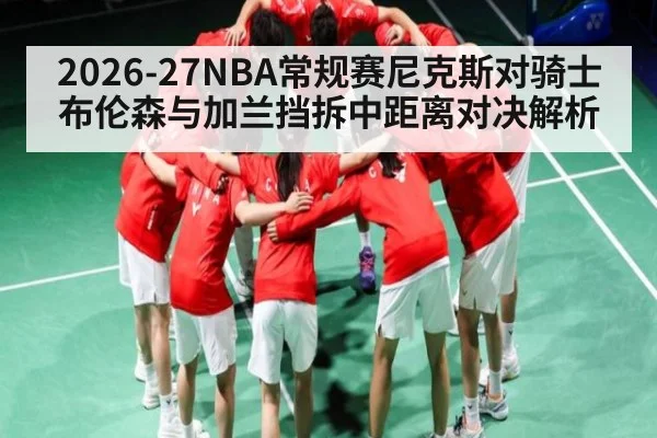 2026-27NBA常规赛尼克斯对骑士布伦森与加兰挡拆中距离对决解析